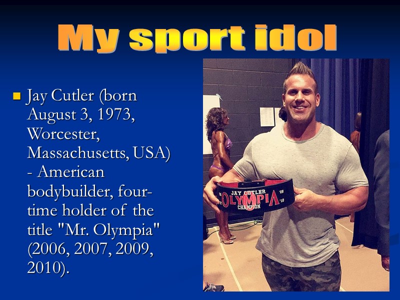 Jay Cutler (born August 3, 1973, Worcester, Massachusetts, USA) - American bodybuilder, four-time holder